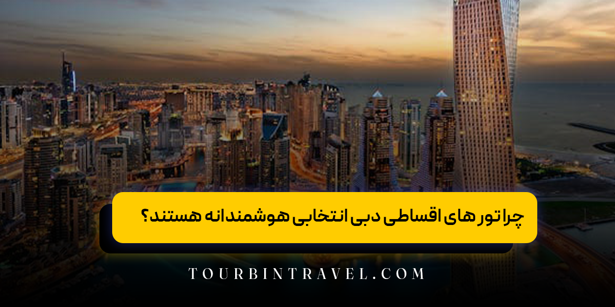 چرا تور های اقساطی دبی انتخابی هوشمندانه هستند؟